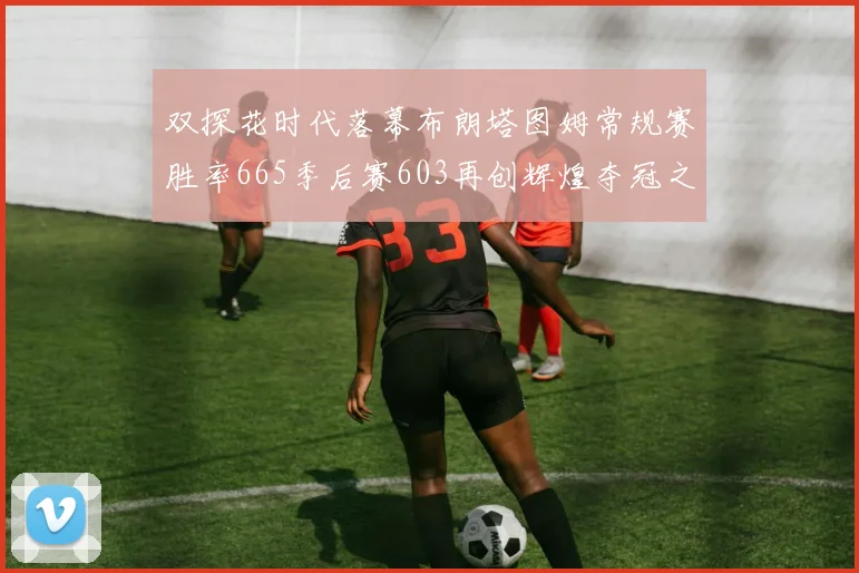 双探花时代落幕布朗塔图姆常规赛胜率665季后赛603再创辉煌夺冠之路