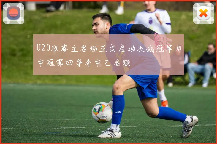 U20联赛主客场正式启动决战冠军与中冠第四争夺中乙名额