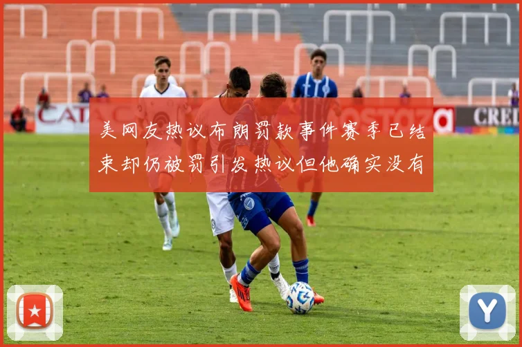 美网友热议布朗罚款事件赛季已结束却仍被罚引发热议但他确实没有说谎