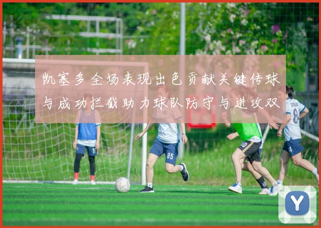 凯塞多全场表现出色贡献关键传球与成功拦截助力球队防守与进攻双重奏