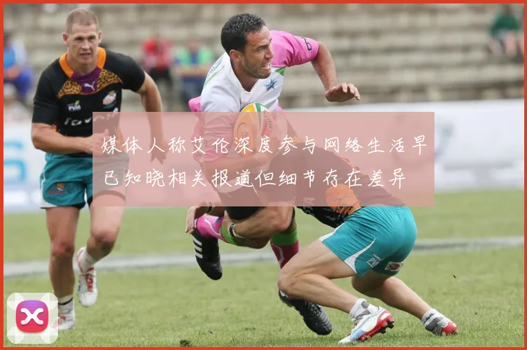 媒体人称艾伦深度参与网络生活早已知晓相关报道但细节存在差异