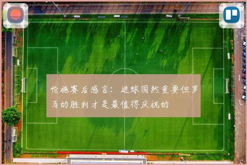 伦施赛后感言：进球固然重要但罗马的胜利才是最值得庆祝的