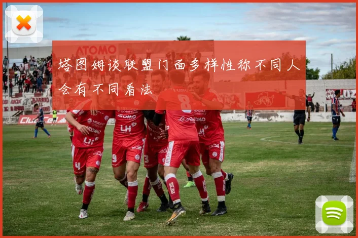 塔图姆谈联盟门面多样性称不同人会有不同看法